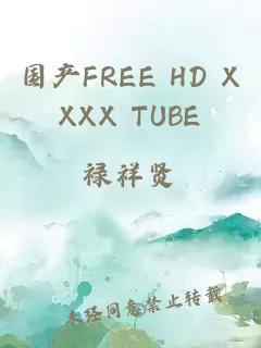 国产FREE HD XXXX TUBE